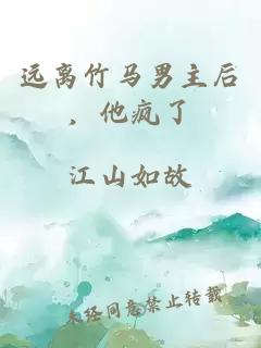 远离竹马男主后，他疯了