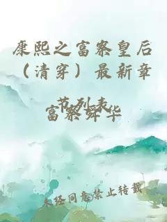 康熙之富察皇后（清穿）最新章节列表