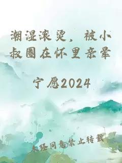 潮湿滚烫，被小叔圈在怀里亲晕